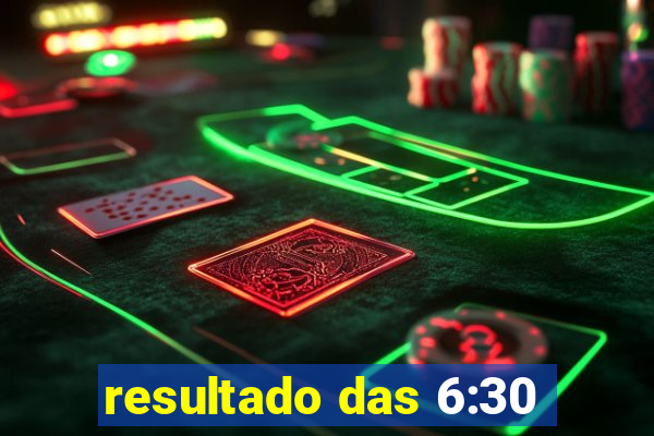 resultado das 6:30